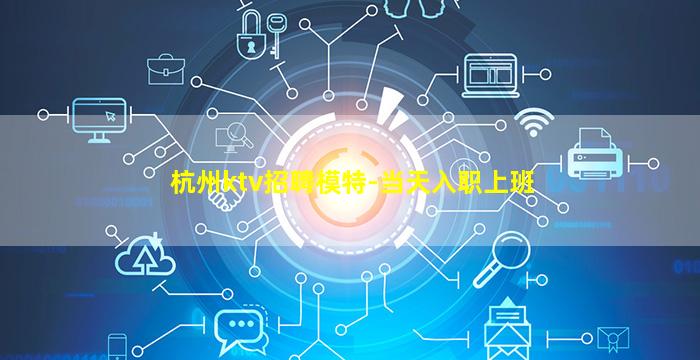 杭州ktv招聘模特-当天入职上班